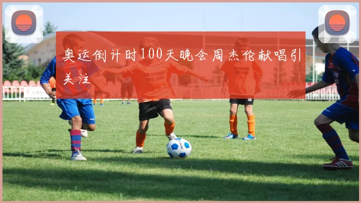 奥运倒计时100天晚会周杰伦献唱引关注