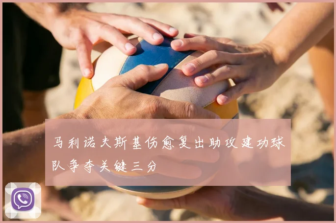 马利诺夫斯基伤愈复出助攻建功球队争夺关键三分