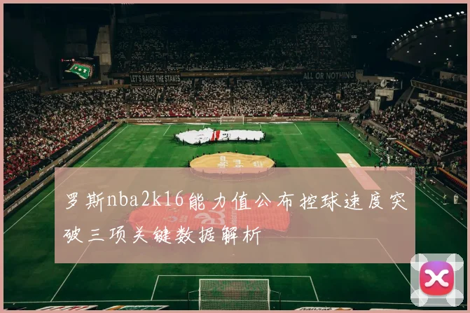 罗斯nba2k16能力值公布控球速度突破三项关键数据解析