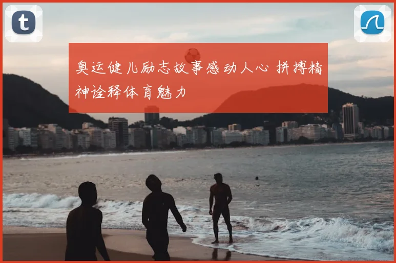 奥运健儿励志故事感动人心 拼搏精神诠释体育魅力