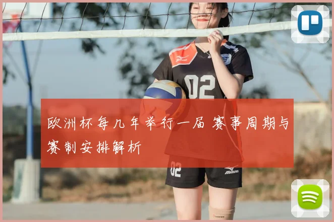 欧洲杯每几年举行一届 赛事周期与赛制安排解析