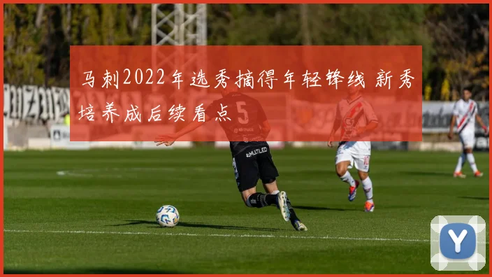 马刺2022年选秀摘得年轻锋线 新秀培养成后续看点